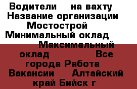 Водители BC на вахту. › Название организации ­ Мостострой 17 › Минимальный оклад ­ 87 000 › Максимальный оклад ­ 123 000 - Все города Работа » Вакансии   . Алтайский край,Бийск г.